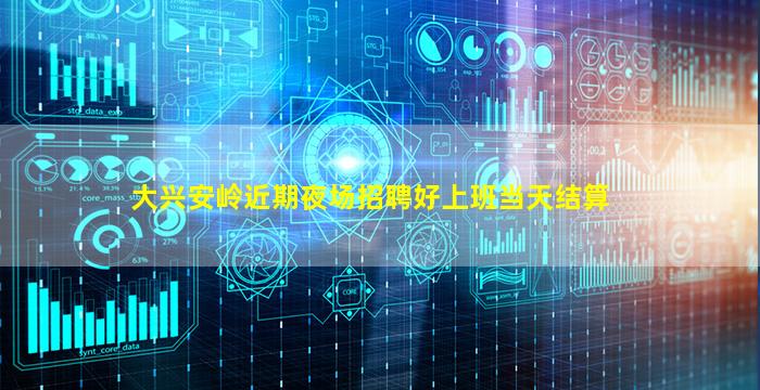 大兴安岭近期夜场招聘好上班当天结算